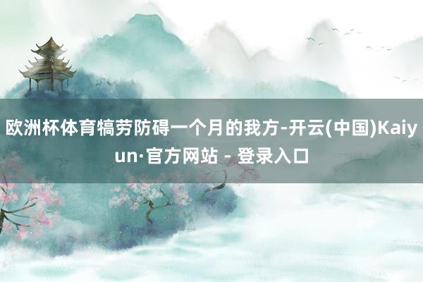 欧洲杯体育犒劳防碍一个月的我方-开云(中国)Kaiyun·官方网站 - 登录入口