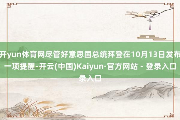开yun体育网尽管好意思国总统拜登在10月13日发布一项提醒-开云(中国)Kaiyun·官方网站 - 登录入口