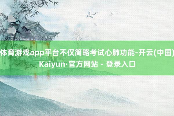 体育游戏app平台不仅简略考试心肺功能-开云(中国)Kaiy