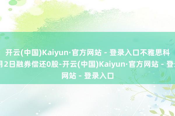 开云(中国)Kaiyun·官方网站 - 登录入口不雅思科技12月2日融券偿还0股-开云(中国)Kaiyun·官方网站 - 登录入口
