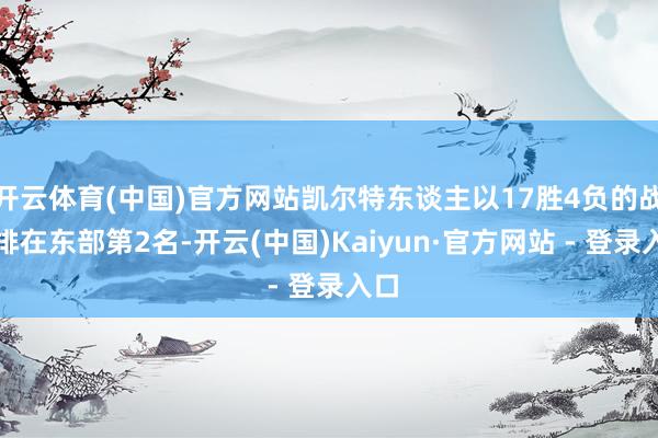 开云体育(中国)官方网站凯尔特东谈主以17胜4负的战绩排在东部第2名-开云(中国)Kaiyun·官方网站 - 登录入口