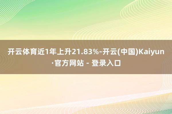 开云体育近1年上升21.83%-开云(中国)Kaiyun·官方网站 - 登录入口