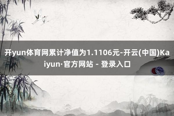 开yun体育网累计净值为1.1106元-开云(中国)Kaiy