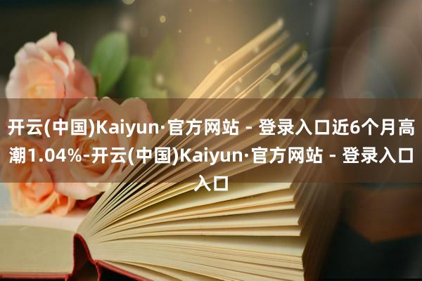 开云(中国)Kaiyun·官方网站 - 登录入口近6个月高潮