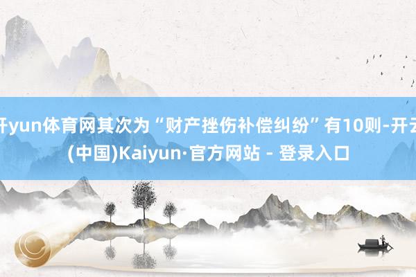 开yun体育网其次为“财产挫伤补偿纠纷”有10则-开云(中国)Kaiyun·官方网站 - 登录入口