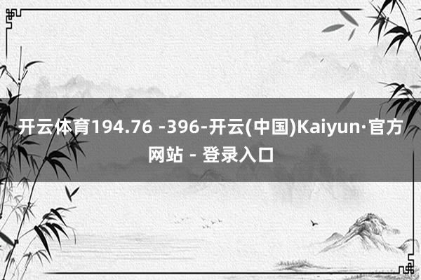 开云体育194.76 -396-开云(中国)Kaiyun·官