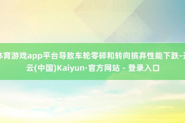 体育游戏app平台导致车轮零碎和转向摈弃性能下跌-开云(中国)Kaiyun·官方网站 - 登录入口