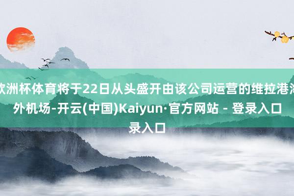 欧洲杯体育将于22日从头盛开由该公司运营的维拉港海外机场-开云(中国)Kaiyun·官方网站 - 登录入口