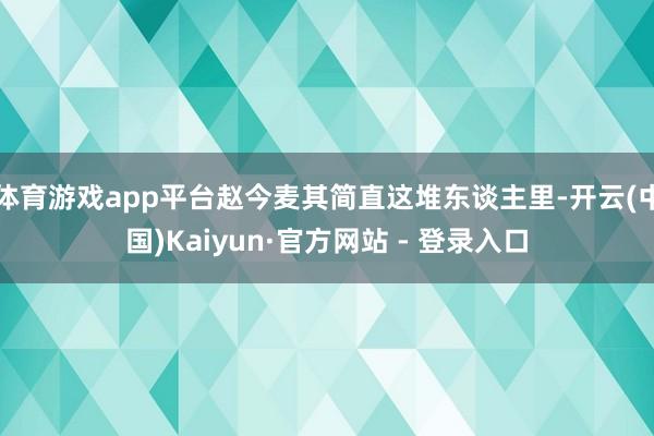 体育游戏app平台赵今麦其简直这堆东谈主里-开云(中国)Kaiyun·官方网站 - 登录入口