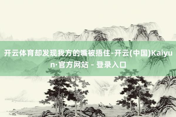 开云体育却发现我方的嘴被捂住-开云(中国)Kaiyun·官方