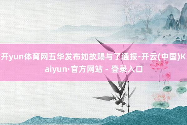 开yun体育网五华发布如故赐与了通报-开云(中国)Kaiyu