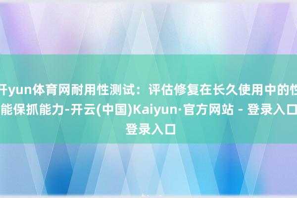 开yun体育网耐用性测试：评估修复在长久使用中的性能保抓能力