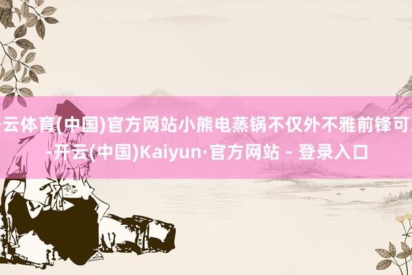 开云体育(中国)官方网站小熊电蒸锅不仅外不雅前锋可人-开云(