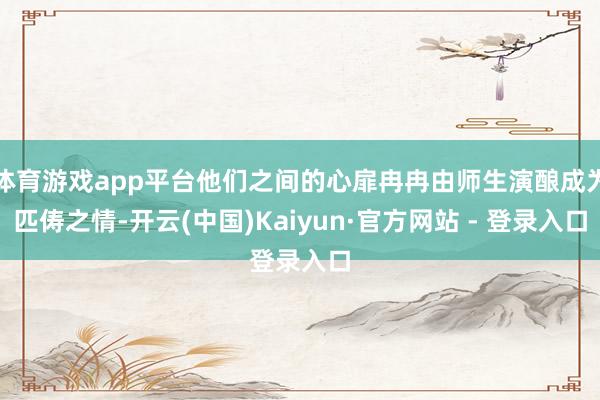 体育游戏app平台他们之间的心扉冉冉由师生演酿成为匹俦之情-