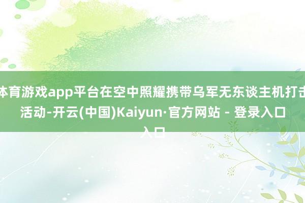 体育游戏app平台在空中照耀携带乌军无东谈主机打击活动-开云