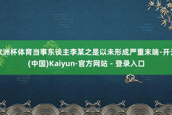 欧洲杯体育当事东谈主李某之是以未形成严重末端-开云(中国)K