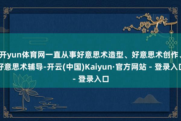 开yun体育网一直从事好意思术造型、好意思术创作、好意思术辅