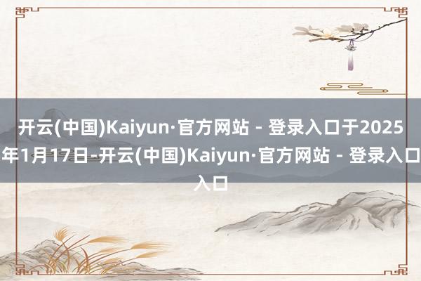 开云(中国)Kaiyun·官方网站 - 登录入口于2025年