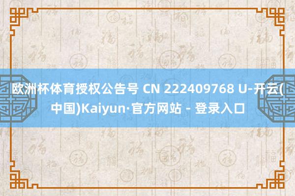 欧洲杯体育授权公告号 CN 222409768 U-开云(中国)Kaiyun·官方网站 - 登录入口
