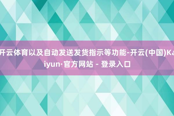 开云体育以及自动发送发货指示等功能-开云(中国)Kaiyun·官方网站 - 登录入口