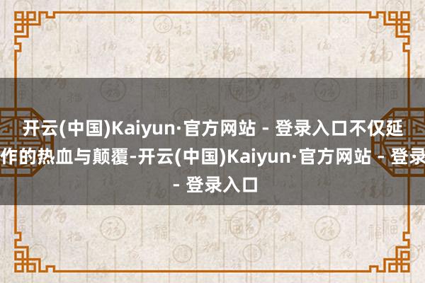 开云(中国)Kaiyun·官方网站 - 登录入口不仅延续前作的热血与颠覆-开云(中国)Kaiyun·官方网站 - 登录入口