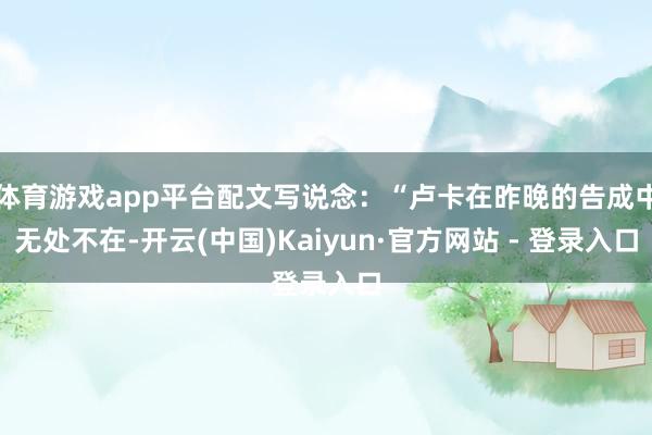 体育游戏app平台配文写说念：“卢卡在昨晚的告成中无处不在-开云(中国)Kaiyun·官方网站 - 登录入口