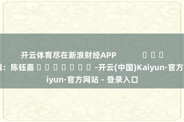 开云体育尽在新浪财经APP            					