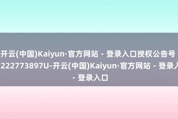 开云(中国)Kaiyun·官方网站 - 登录入口授权公告号 CN222773897U-开云(中国)Kaiyun·官方网站 - 登录入口