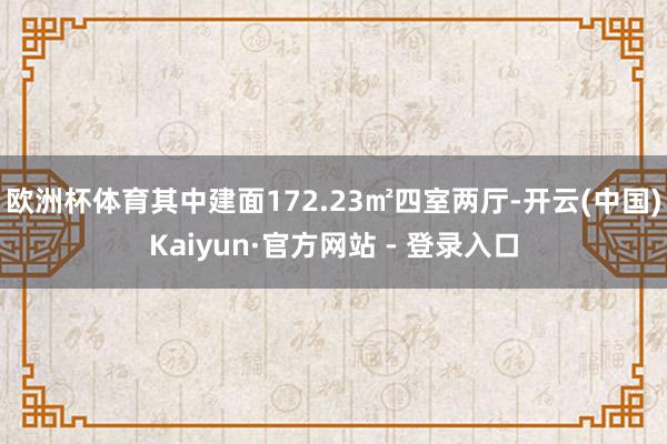 欧洲杯体育其中建面172.23㎡四室两厅-开云(中国)Kai