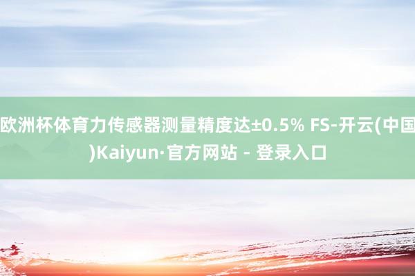 欧洲杯体育力传感器测量精度达±0.5% FS-开云(中国)K