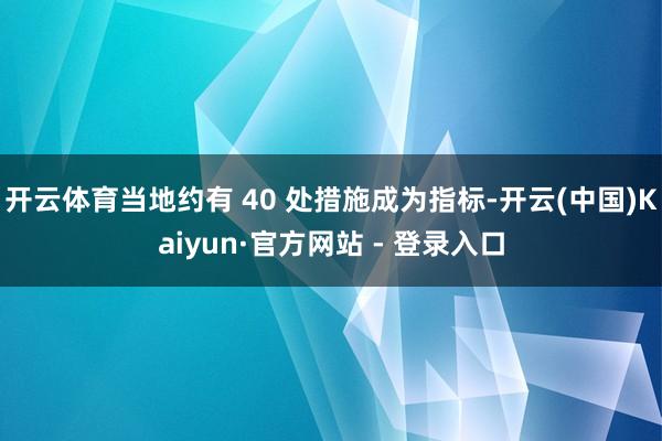 开云体育当地约有 40 处措施成为指标-开云(中国)Kaiyun·官方网站 - 登录入口