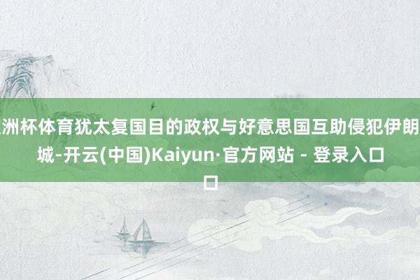 欧洲杯体育犹太复国目的政权与好意思国互助侵犯伊朗疆城-开云(
