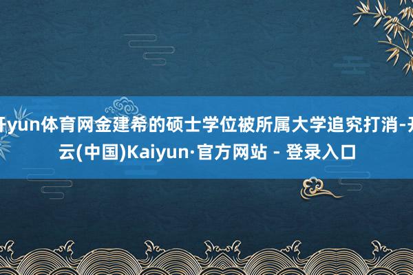 开yun体育网金建希的硕士学位被所属大学追究打消-开云(中国