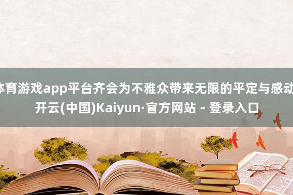 体育游戏app平台齐会为不雅众带来无限的平定与感动-开云(中
