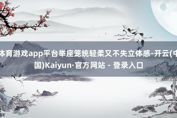 体育游戏app平台举座笼统轻柔又不失立体感-开云(中国)Kaiyun·官方网站 - 登录入口