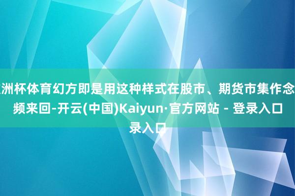 欧洲杯体育幻方即是用这种样式在股市、期货市集作念高频来回-开