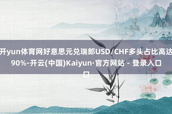 开yun体育网好意思元兑瑞郎USD/CHF多头占比高达90%-开云(中国)Kaiyun·官方网站 - 登录入口