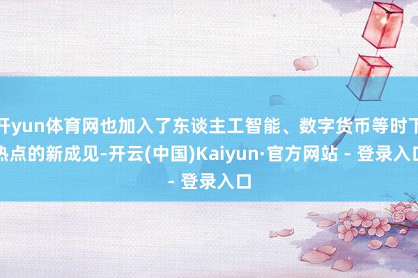 开yun体育网也加入了东谈主工智能、数字货币等时下热点的新成