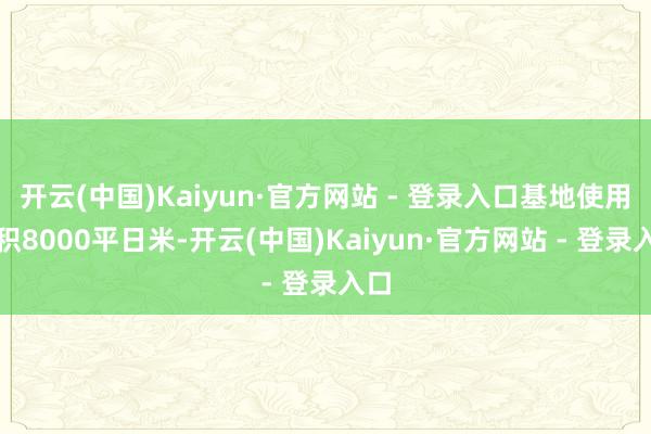 开云(中国)Kaiyun·官方网站 - 登录入口基地使用面积