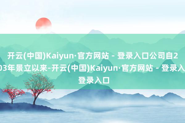 开云(中国)Kaiyun·官方网站 - 登录入口公司自200