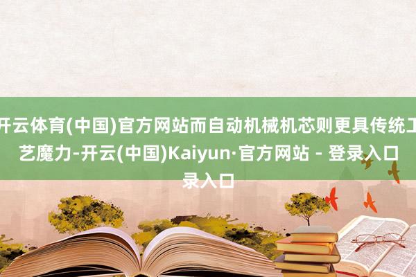 开云体育(中国)官方网站而自动机械机芯则更具传统工艺魔力-开