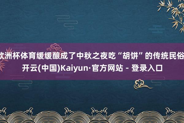 欧洲杯体育缓缓酿成了中秋之夜吃“胡饼”的传统民俗-开云(中国