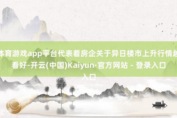 体育游戏app平台代表着房企关于异日楼市上升行情越看好-开云