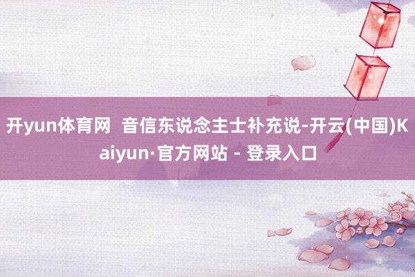 开yun体育网 音信东说念主士补充说-开云(中国)Kaiyun·官方网站 - 登录入口