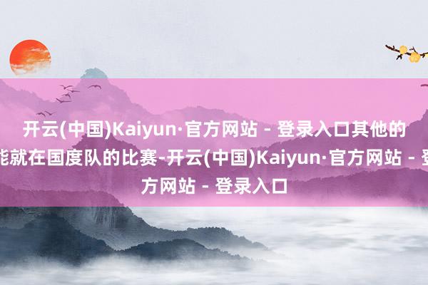 开云(中国)Kaiyun·官方网站 - 登录入口其他的时代可