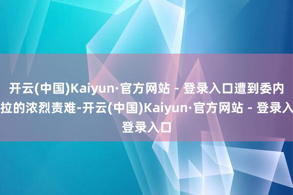 开云(中国)Kaiyun·官方网站 - 登录入口遭到委内瑞拉