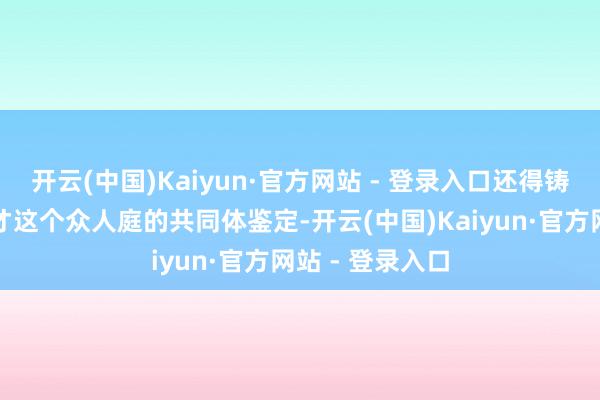 开云(中国)Kaiyun·官方网站 - 登录入口还得铸牢我们