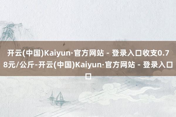 开云(中国)Kaiyun·官方网站 - 登录入口收支0.78