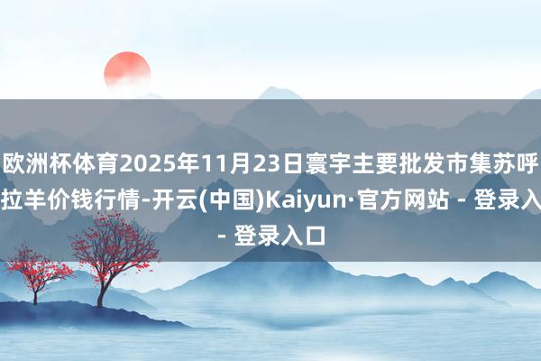欧洲杯体育2025年11月23日寰宇主要批发市集苏呼欧拉羊价