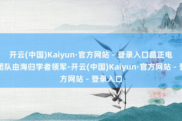 开云(中国)Kaiyun·官方网站 - 登录入口晶正电子研发